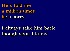 He's told me
a million times
he's sorry

I always take him back
though soon I know