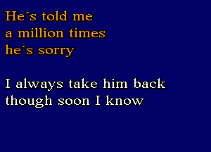 He's told me
a million times
he's sorry

I always take him back
though soon I know