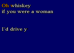 0h whiskey
if you were a woman

I d drive y