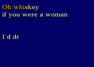 0h whiskey
if you were a woman

I d dr