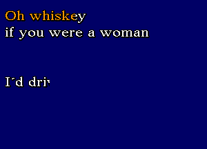 0h whiskey
if you were a woman

I d drb