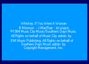 Whiskey, If You Wele A Woman

BMomson - J MecRae - MWelch
(91384 Music Csty MuSIclSoulhem Days Music.

AlRights onbeha! o! Musnc City admfn by

EMI Musnc Pubhshng AI Rights on behaH 0!
Southern Days Musnc admin b9
Copynghl Management, Inc.