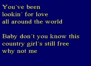 You've been
lookin' for love
all around the world

Baby don't you know this
country girl's still free
Why not me