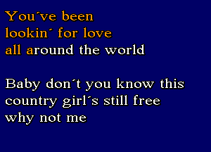 You've been
lookin' for love
all around the world

Baby don't you know this
country girl's still free
Why not me