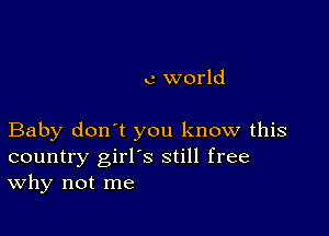 c world

Baby don't you know this
country girl's still free
Why not me