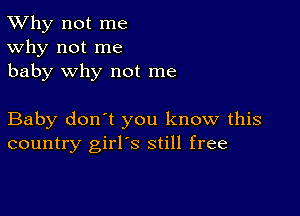 TWhy not me
Why not me
baby why not me

Baby don't you know this
country girl's still free