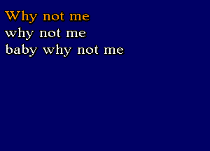 TWhy not me
Why not me
baby why not me