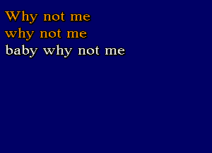 TWhy not me
Why not me
baby why not me