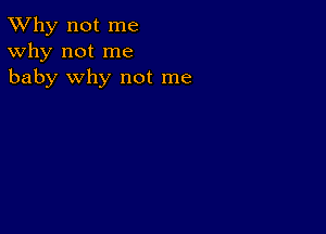 TWhy not me
Why not me
baby why not me