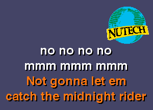 no no no no

mmm mmm mmm
Not gonna let em
catch the midnight rider