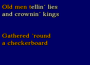 Old men tellin' lies
and crownin' kings

Gathered Tound
a checkerboard