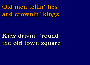 Old men tellin' lies
and crownin' kings

Kids drivin' round
the old town square