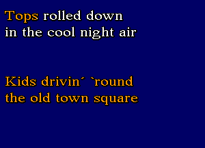 Tops rolled down
in the cool night air

Kids drivin' round
the old town square