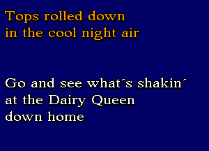 Tops rolled down
in the cool night air

Go and see what's shakin'
at the Dairy Queen
down home