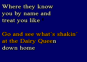 XVhere they know
you by name and
treat you like

Go and see what's shakin'
at the Dairy Queen
down home