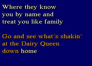 XVhere they know
you by name and
treat you like family

Go and see what's shakin'
at the Dairy Queen
down home