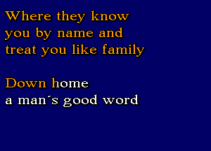 XVhere they know
you by name and
treat you like family

Down home
a man's good word