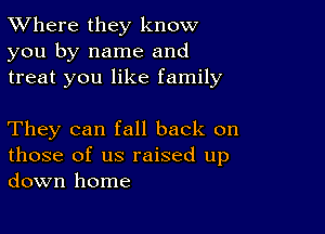 XVhere they know
you by name and
treat you like family

They can fall back on
those of us raised up
down home