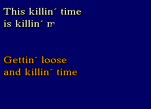 This killin' time
is killin' rr

Gettin' loose
and killin' time