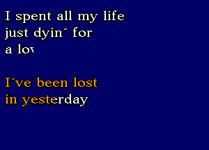 I spent all my life
just dyin' for
a 10

I ve been lost
in yesterday