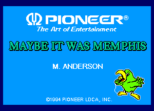 (U) pncweenw

7775 Art of Entertainment

MAYBE IT WAS MEMPHIS

M. ANDERSON
p

3L
E11994 PIONEER LUCA, INC.