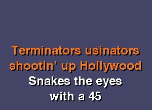 Terminators usinators

shootin' up Hollywood
Snakes the eyes
with a 45