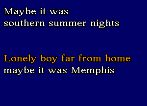 Maybe it was
southern summer nights

Lonely boy far from home
maybe it was Memphis