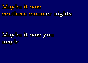 Maybe it was
southern summer nights

Maybe it was you
mayw