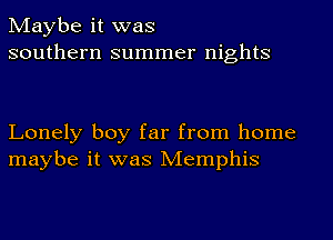 Maybe it was
southern summer nights

Lonely boy far from home
maybe it was Memphis