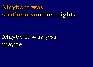 Maybe it was
southern summer nights

Maybe it was you
maybe