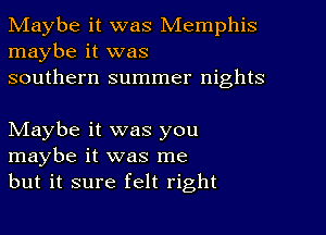 Maybe it was Memphis
maybe it was
southern summer nights

NIaybe it was you
maybe it was me
but it sure felt right