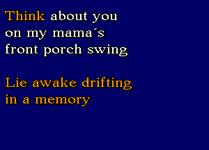 Think about you
on my mama's
front porch swing

Lie awake drifting
in a memory