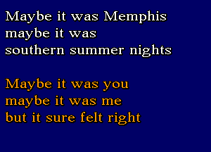 Maybe it was Memphis
maybe it was
southern summer nights

NIaybe it was you
maybe it was me
but it sure felt right