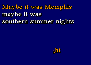 Maybe it was Memphis
maybe it was
southern summer nights