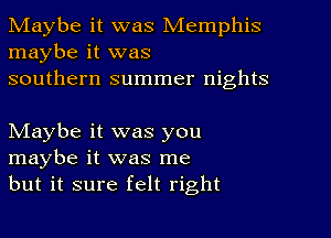 Maybe it was Memphis
maybe it was
southern summer nights

NIaybe it was you
maybe it was me
but it sure felt right