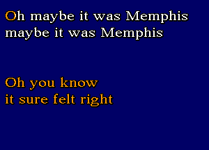 0h maybe it was Memphis
maybe it was Memphis

Oh you know
it sure felt right