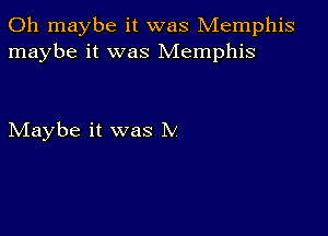 0h maybe it was Memphis
maybe it was Memphis

Maybe it was IV