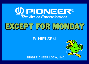 (U) pncweenw

7775 Art of Entertainment

EXCEPT FOR MONDAY

R NIELSEN

E11994 PIONEER LUCA, INC.