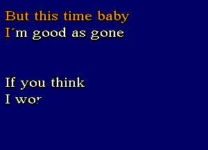 But this time baby
I'm good as gone

If you think
I W0r