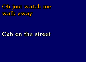 Oh just watch me
walk away

Cab on the street