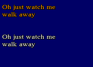 Oh just watch me
walk away

Oh just watch me
walk away