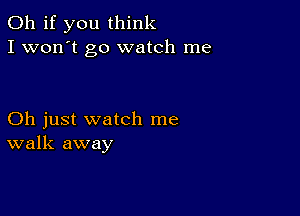 Oh if you think
I won't go watch me

Oh just watch me
walk away