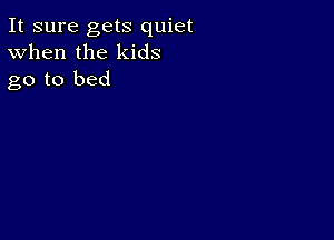 It sure gets quiet
When the kids
go to bed