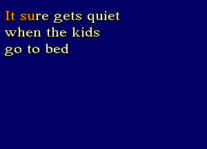 It sure gets quiet
When the kids
go to bed