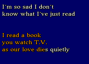 I'm so sad I don't
know what I've just read

I read a book
you watch T.V.
as our love dies quietly