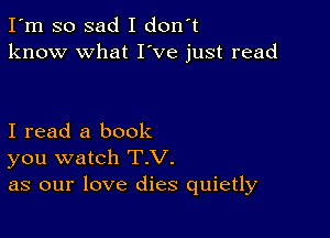 I'm so sad I don't
know what I've just read

I read a book
you watch T.V.
as our love dies quietly