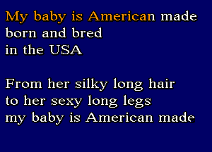 My baby is American made
born and bred

in the USA

From her silky long hair
to her sexy long legs
my baby is American made