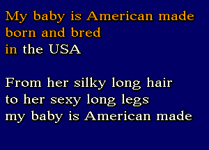 My baby is American made
born and bred

in the USA

From her silky long hair
to her sexy long legs
my baby is American made