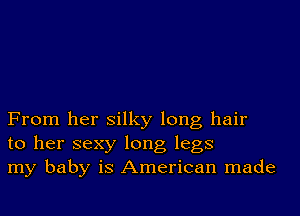 From her silky long hair
to her sexy long legs
my baby is American made