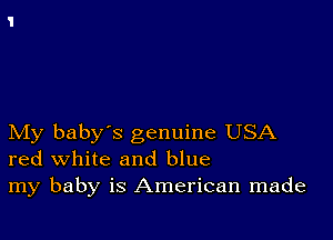 My baby's genuine USA
red white and blue
my baby is American made